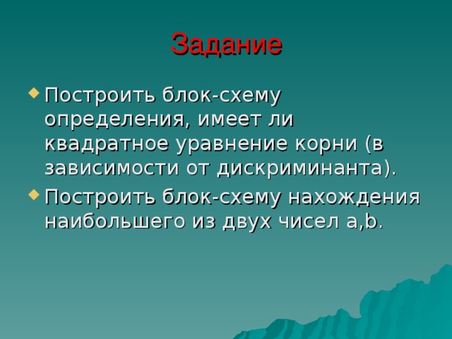 Задание Построить блок-схему определения, имеет ли квадратное уравнение корни (в зависимости от дискриминанта). Построить блок-схему нахождения наибольшего из двух чисел a,b. 