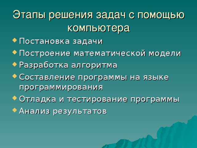 Этапы решения задач с помощью компьютера Постановка задачи Построение математической модели Разработка алгоритма Составление программы на языке программирования Отладка и тестирование программы Анализ результатов 