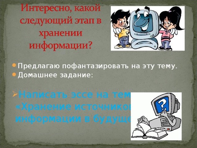Предлагаю пофантазировать на эту тему. Домашнее задание: Написать эссе на тему:  «Хранение источников  информации в будущем?» 