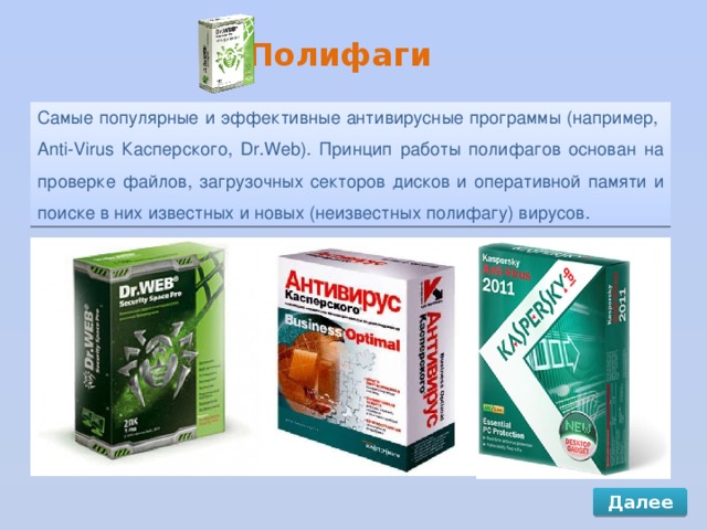 Полифаги Самые популярные и эффективные антивирусные программы (например, Anti-Virus Касперского, Dr.Web). Принцип работы полифагов основан на проверке файлов, загрузочных секторов дисков и оперативной памяти и поиске в них известных и новых (неизвестных полифагу) вирусов. Далее 