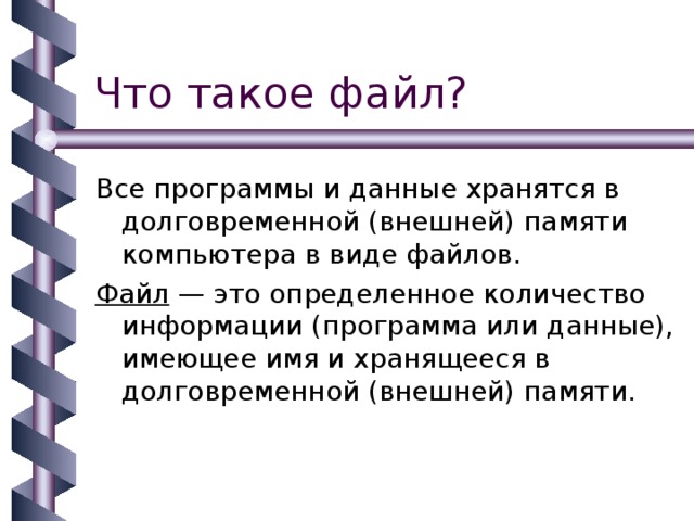Все программы и данные хранятся в долговременной (внешней) памяти компьютера в виде файлов. Файл — это определенное количество информации (программа или данные), имеющее имя и хранящееся в долговременной (внешней) памяти. 