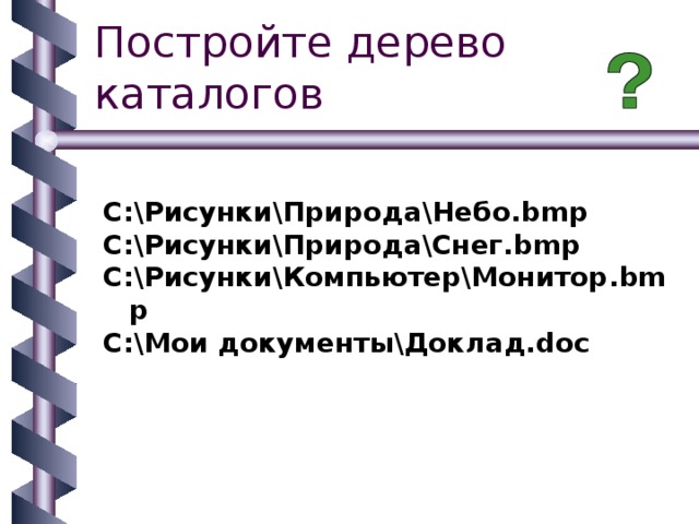 C:\Рисунки\Природа\Небо. bmp C:\Рисунки\Природа\Снег. bmp C:\Рисунки\Компьютер\Монитор. bmp C:\Мои документы\Доклад. doc  