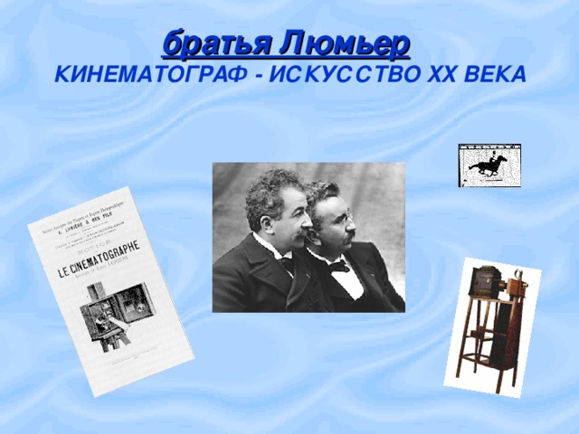 братья Люмьер   КИНЕМАТОГРАФ - ИСКУССТВО XX ВЕКА 