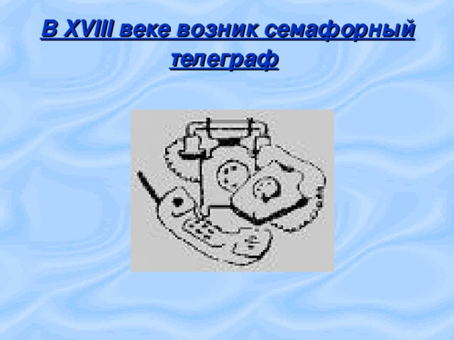 В XVIII веке возник семафорный телеграф  