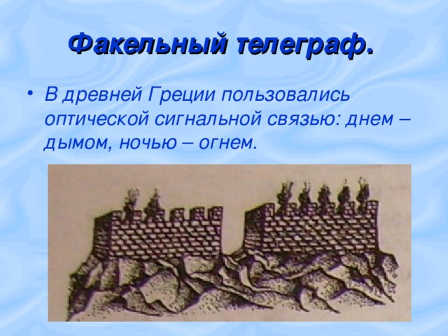 Факельный телеграф. В древней Греции пользовались оптической сигнальной связью: днем – дымом, ночью – огнем. 