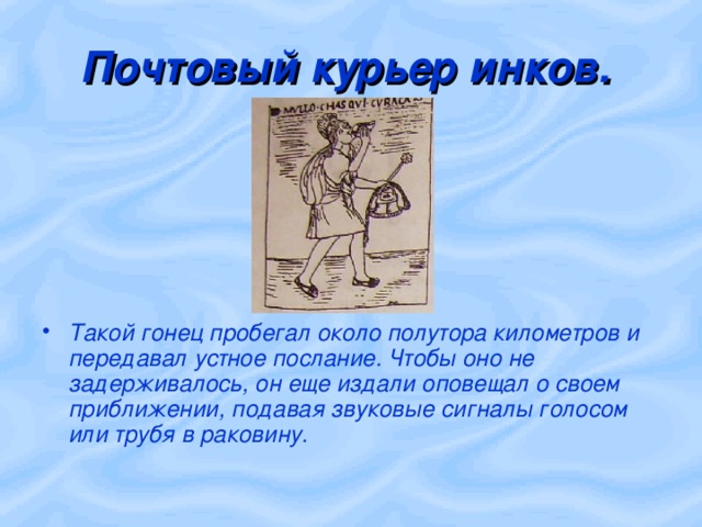 Почтовый курьер инков. Такой гонец пробегал около полутора километров и передавал устное послание. Чтобы оно не задерживалось, он еще издали оповещал о своем приближении, подавая звуковые сигналы голосом или трубя в раковину. 