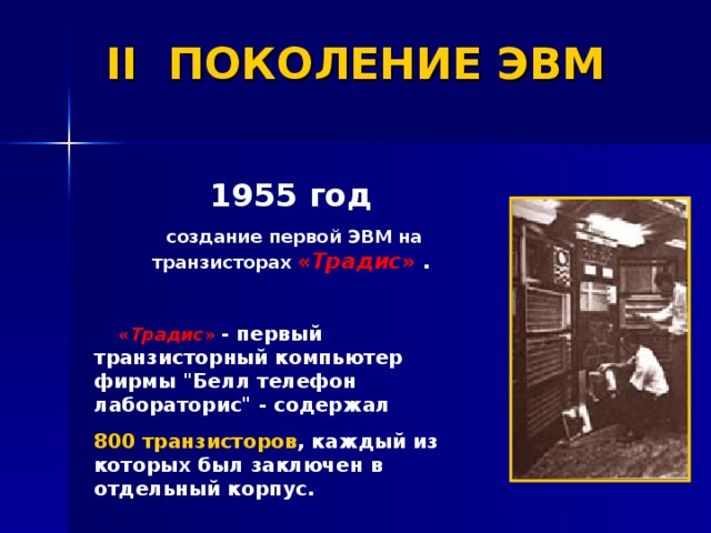 II ПОКОЛЕНИЕ ЭВМ 1955 год  создание первой ЭВМ на транзисторах « Традис » .   « Традис »  - первый транзисторный компьютер фирмы 