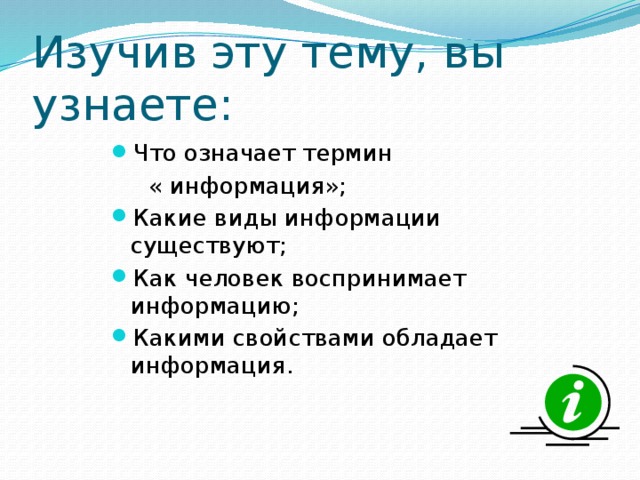 Изучив эту тему, вы узнаете: Что означает термин  « информация»; Какие виды информации существуют; Как человек воспринимает информацию; Какими свойствами обладает информация. 