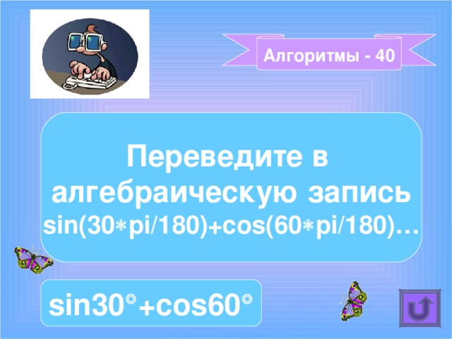 Алгоритмы - 40 Переведите в алгебраическую запись sin(30  pi/180)+cos (60  pi/180) … sin30  +cos60  