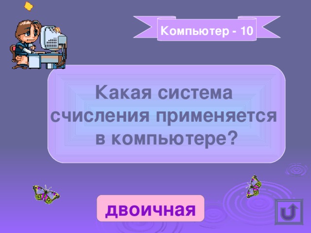 Компьютер - 10 Какая система счисления применяется в компьютере? двоичная 