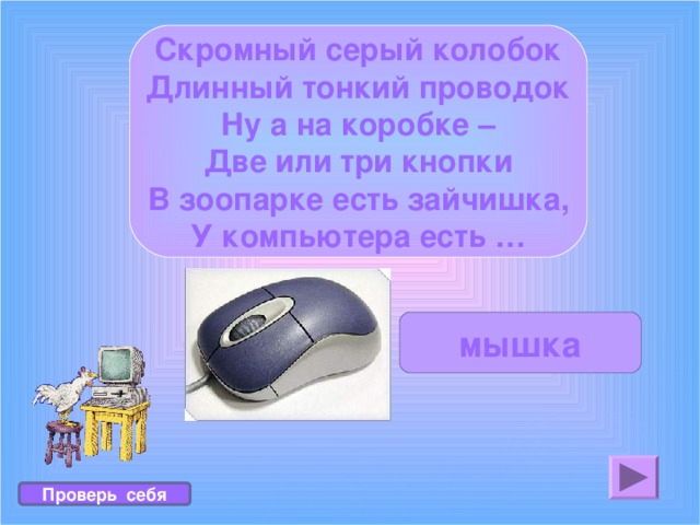 Скромный серый колобок Длинный тонкий проводок Ну а на коробке – Две или три кнопки В зоопарке есть зайчишка, У компьютера есть … мышка Проверь себя 