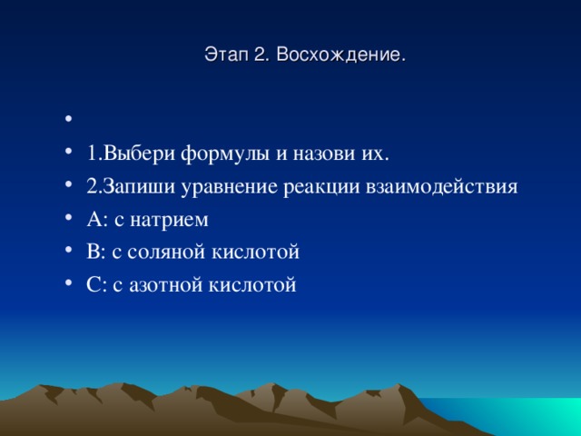Этап 2. Восхождение.   1.Выбери формулы и назови их. 2.Запиши уравнение реакции взаимодействия А: с натрием В: с соляной кислотой С: с азотной кислотой  