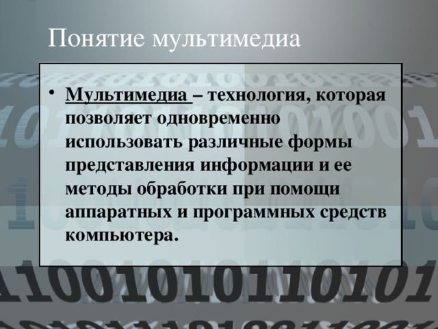 Понятие мультимедиа Мультимедиа – технология, которая позволяет одновременно использовать различные формы представления информации и ее методы обработки при помощи аппаратных и программных средств компьютера. 