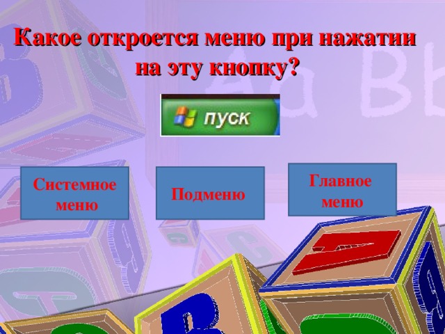 Какое откроется меню при нажатии на эту кнопку? Главное меню Системное  меню Подменю 