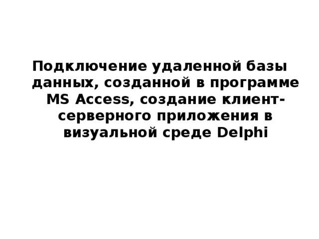 Подключение удаленной базы данных, созданной в программе MS Access , создание клиент-серверного приложения в визуальной среде Delphi 