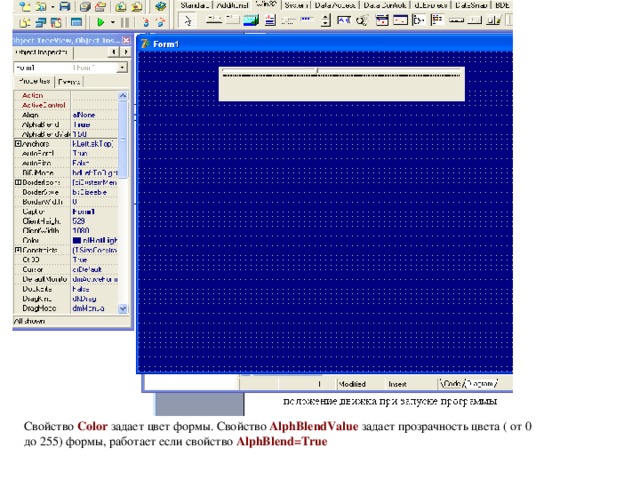 Свойство Color  задает цвет формы. Свойство AlphBlendValue  задает прозрачность цвета ( от 0 до 255 ) формы, работает если свойство  AlphBlend = True 