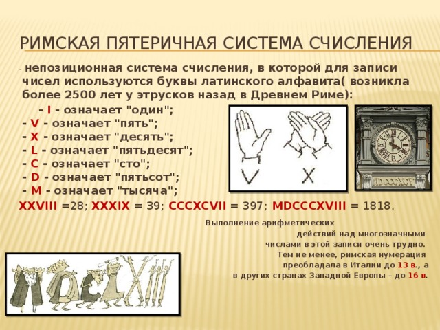 Римская пятеричная система счисления  - непозиционная система счисления, в которой для записи чисел используются буквы латинского алфавита( возникла более 2500 лет у этрусков назад в Древнем Риме):  - I - означает 
