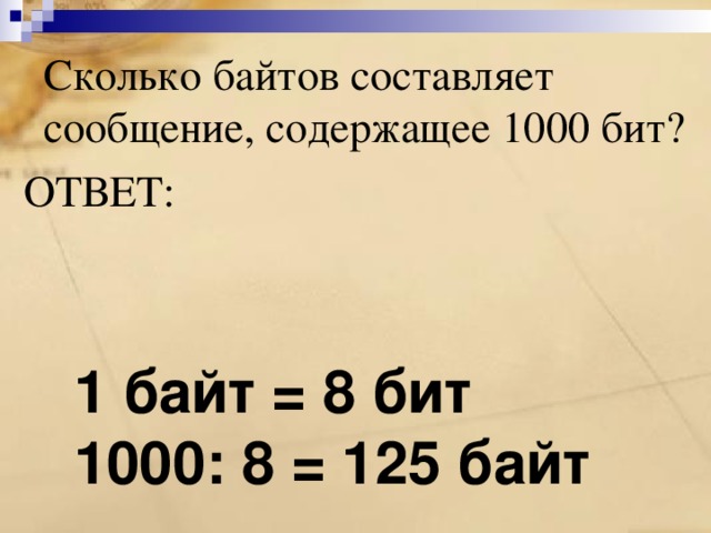   Сколько байтов составляет сообщение, содержащее 1000 бит? ОТВЕТ: 1 байт = 8 бит 1000: 8 = 125 байт 