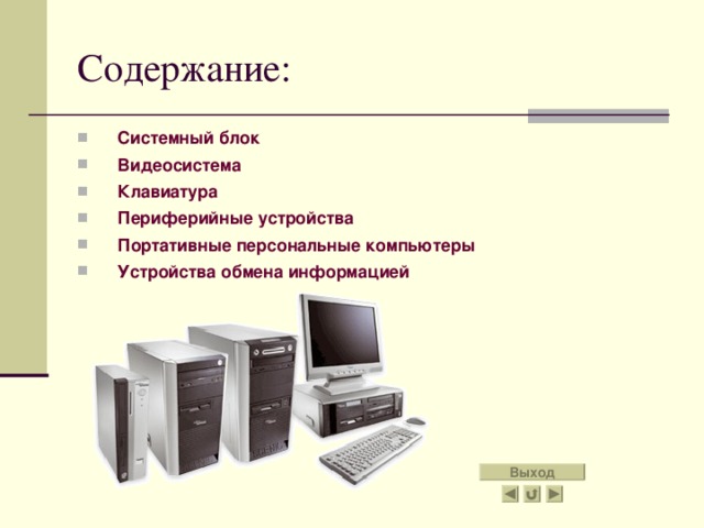 Содержание: Системный блок Видеосистема Клавиатура Периферийные устройства Портативные персональные компьютеры Устройства обмена информацией Выход 