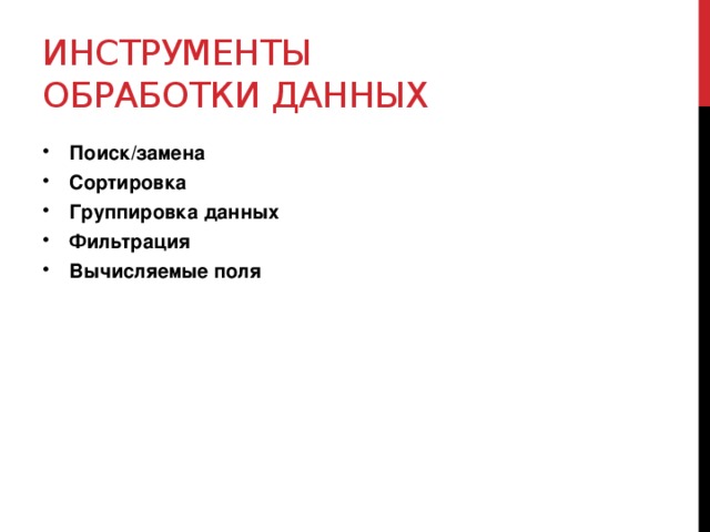 Инструменты обработки данных Поиск/замена Сортировка Группировка данных Фильтрация Вычисляемые поля 