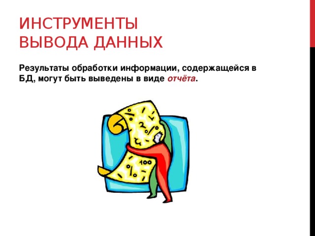 Инструменты вывода данных Результаты обработки информации, содержащейся в БД, могут быть выведены в виде отчёта . 