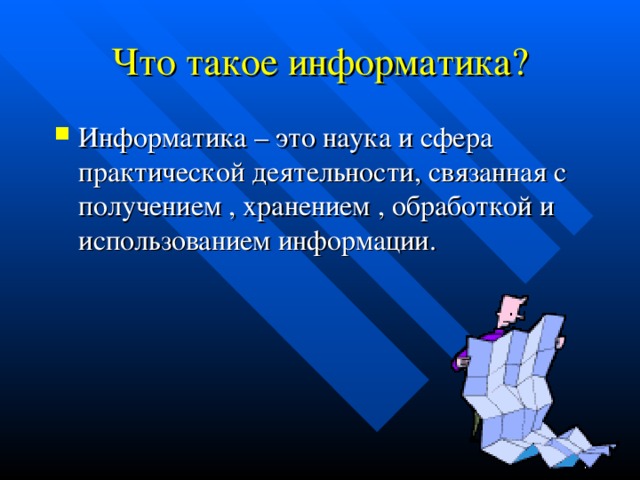 Что такое информатика? Информатика – это наука и сфера практической деятельности, связанная с получением , хранением , обработкой и использованием информации. 