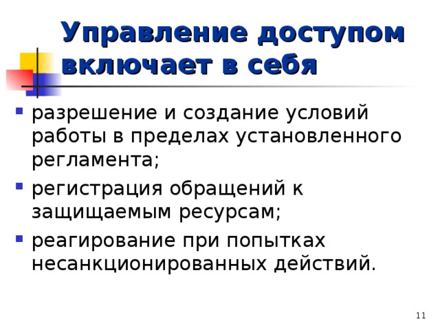 Управление доступом включает в себя разрешение и создание условий работы в пределах установленного регламента; регистрация обращений к защищаемым ресурсам; реагирование при попытках несанкционированных действий.   