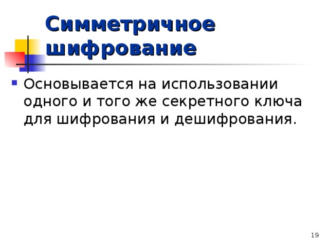 Симметричное шифрование Основывается на использовании одного и того же секретного ключа для шифрования и дешифрования.   