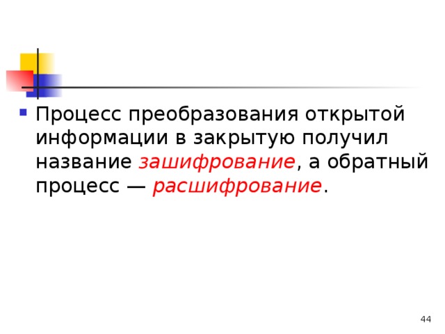 Процесс преобразования открытой информации в закрытую получил название зашифрование , а обратный процесс — расшифрование .   