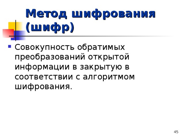 Метод шифрования (шифр) Совокупность обратимых преобразований открытой информации в закрытую в соответствии с алгоритмом шифрования.  