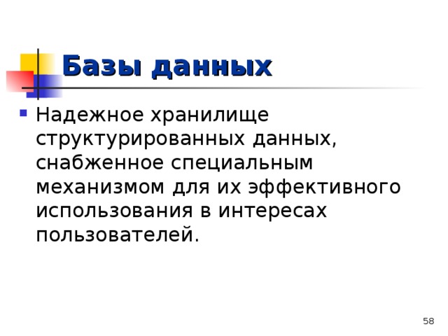 Базы данных Надежное хранилище структурированных данных, снабженное специальным механизмом для их эффективного использования в интересах пользователей.   