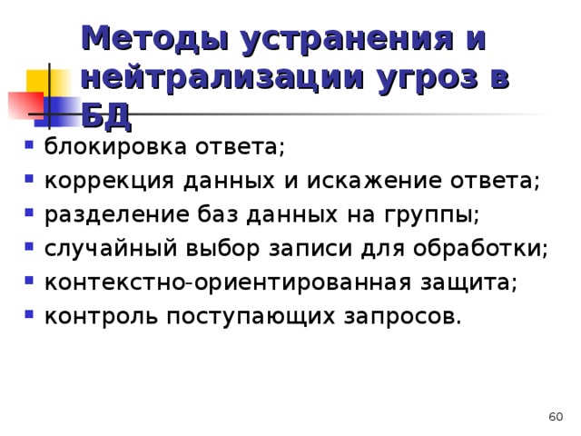 Методы устранения и нейтрализации угроз в БД блокировка ответа; коррекция данных и искажение ответа; разделение баз данных на группы; случайный выбор записи для обработки; контекстно-ориентированная защита; контроль поступающих запросов.   