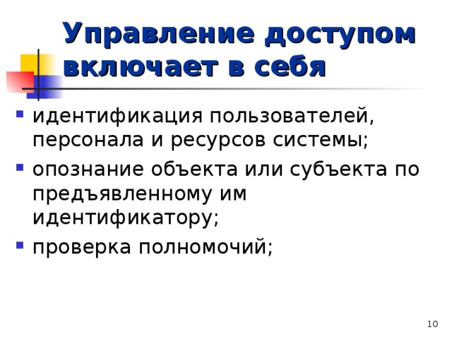 Управление доступом включает в себя идентификация пользователей, персонала и ресурсов системы; опознание объекта или субъекта по предъявленному им идентификатору; проверка полномочий;   