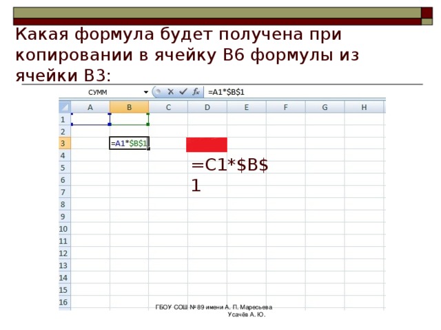 Какая формула будет получена при копировании в ячейку B6 формулы из ячейки B3 : =A4*$B$1 ГБОУ СОШ № 89 имени А. П. Маресьева Усачёв А. Ю. 