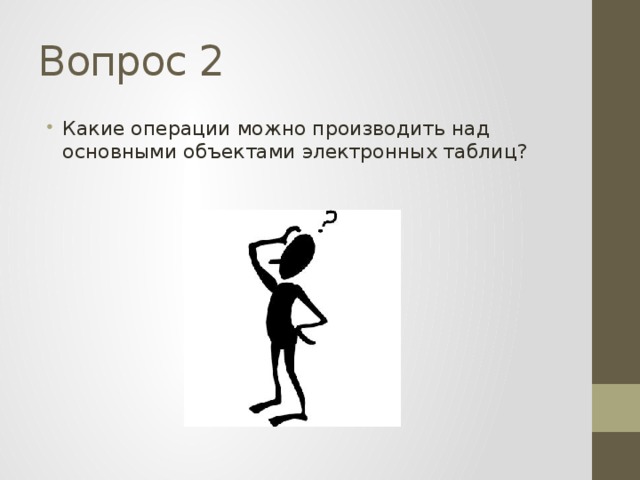 Вопрос 2 Какие операции можно производить над основными объектами электронных таблиц? 