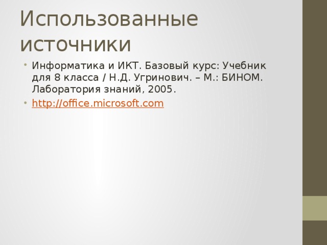 Использованные источники Информатика и ИКТ. Базовый курс: Учебник для 8 класса / Н.Д. Угринович. – М.: БИНОМ. Лаборатория знаний, 2005. http://office.microsoft.com 