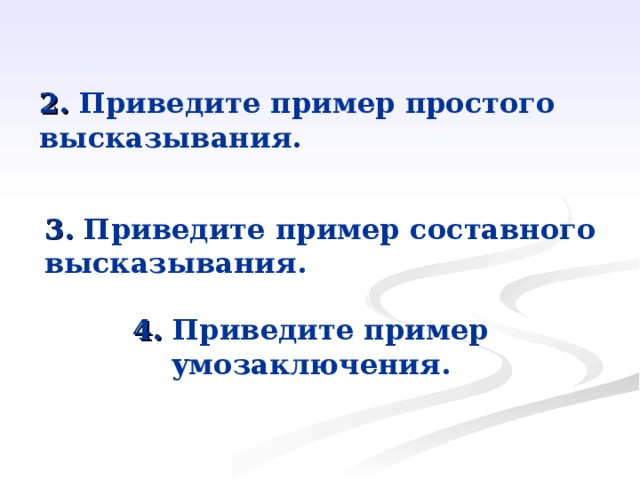 2. Приведите пример простого высказывания. 3. Приведите пример составного высказывания. 4. Приведите пример умозаключения. 