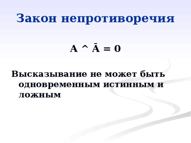 Закон непротиворечия A ^ Ā = 0  Высказывание не может быть одновременным истинным и ложным 