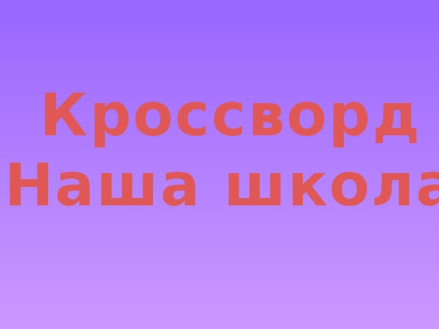 Кроссворд «Наша школа» 