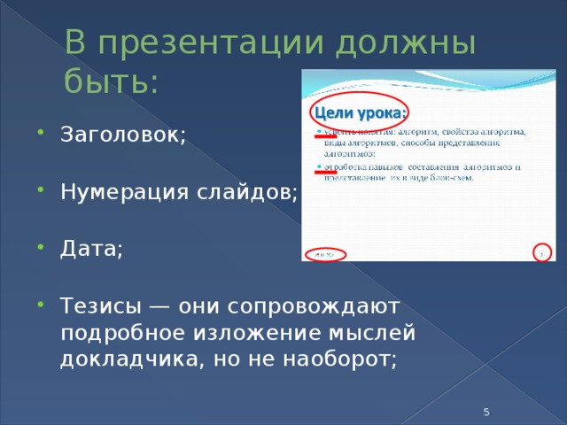 В презентации должны быть: Заголовок;   Нумерация слайдов;   Дата;   Тезисы — они сопровождают подробное изложение мыслей докладчика, но не наоборот;    