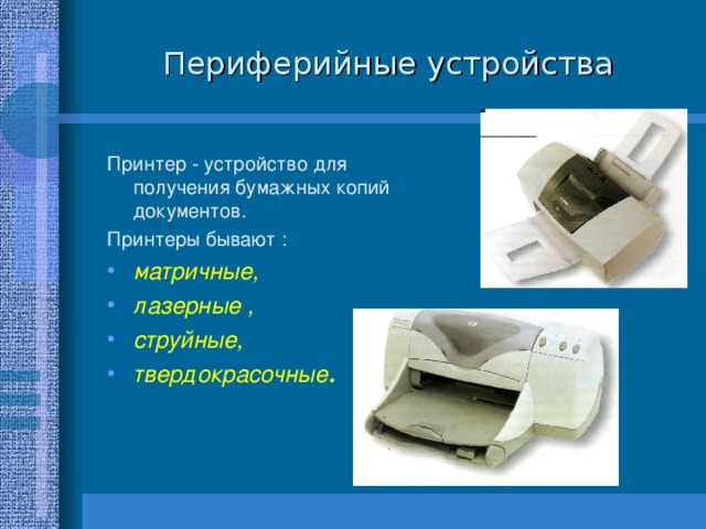 Периферийные устройства Принтер - устройство для получения бумажных копий документов. Принтеры бывают : матричные, лазерные , струйные, твердокрасочные . 