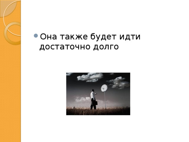 Она также будет идти достаточно долго 