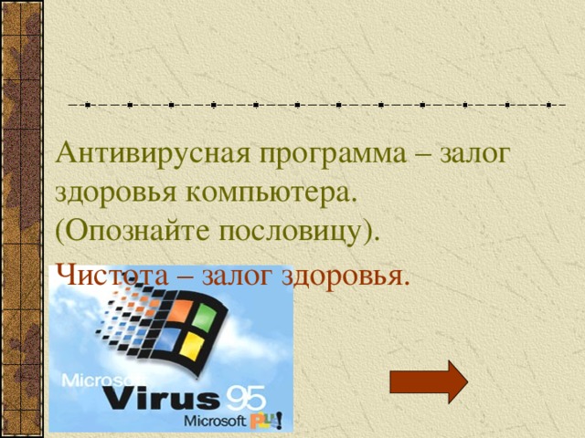 Антивирусная программа – залог здоровья компьютера. (Опознайте пословицу). Чистота – залог здоровья. 