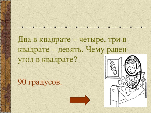 Два в квадрате – четыре, три в квадрате – девять. Чему равен угол в квадрате? 90 градусов. 