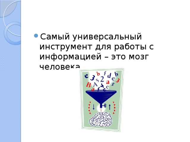 Самый универсальный инструмент для работы с информацией – это мозг человека. 