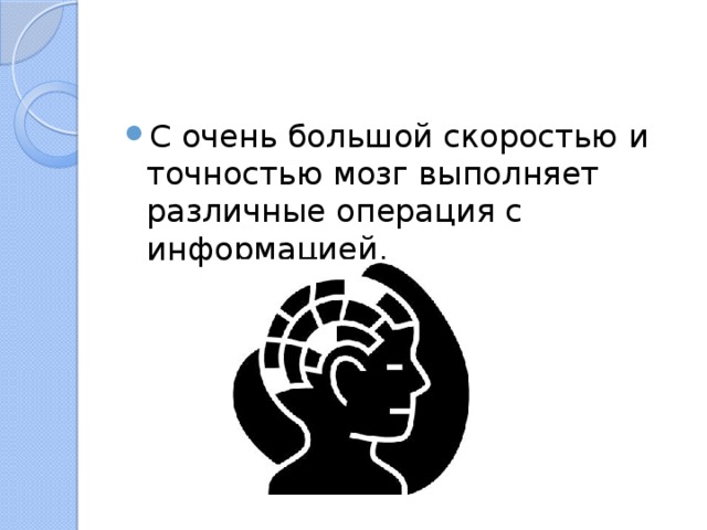 С очень большой скоростью и точностью мозг выполняет различные операция с информацией. 