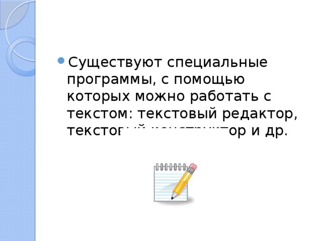 Существуют специальные программы, с помощью которых можно работать с текстом: текстовый редактор, текстовый конструктор и др. 