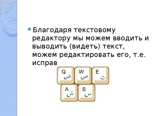 Благодаря текстовому редактору мы можем вводить и выводить (видеть) текст, можем редактировать его, т.е. исправлять ошибки. 
