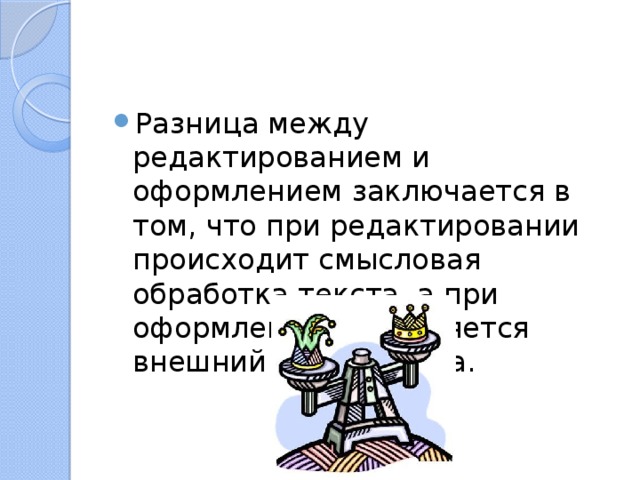 Разница между редактированием и оформлением заключается в том, что при редактировании происходит смысловая обработка текста, а при оформлении – изменяется внешний  вид текста. 