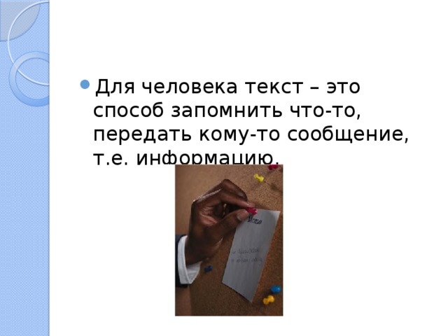 Для человека текст – это способ запомнить что-то, передать кому-то сообщение, т.е. информацию. 